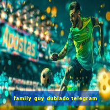 family guy dublado telegram